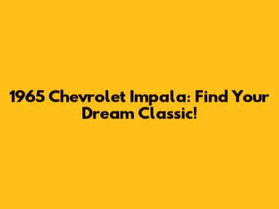 1965 Chevrolet Impala: Find Your Dream Classic!