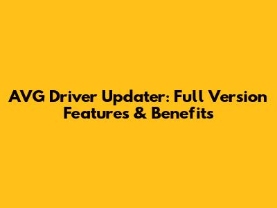 AVG Driver Updater: Full Version Features & Benefits