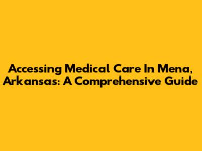 Accessing Medical Care In Mena, Arkansas: A Comprehensive Guide
