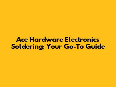 Ace Hardware Electronics Soldering: Your Go-To Guide