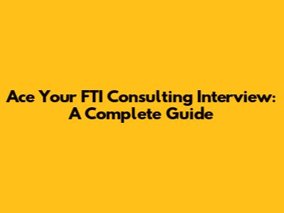 Ace Your FTI Consulting Interview: A Complete Guide
