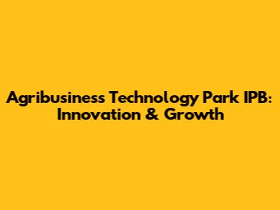 Agribusiness Technology Park IPB: Innovation & Growth