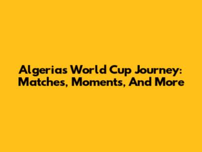 Algeria's World Cup Journey: Matches, Moments, And More