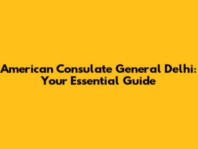 American Consulate General Delhi: Your Essential Guide