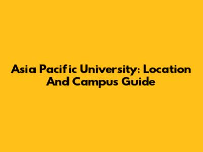 Asia Pacific University: Location And Campus Guide