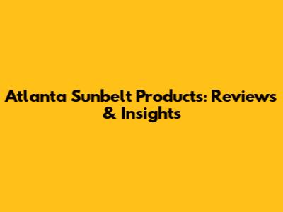 Atlanta Sunbelt Products: Reviews & Insights