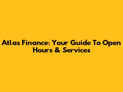 Atlas Finance: Your Guide To Open Hours & Services