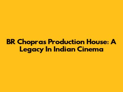 BR Chopra's Production House: A Legacy In Indian Cinema