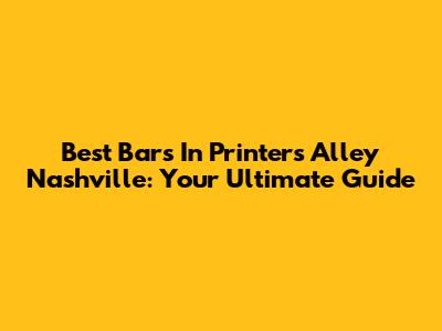 Best Bars In Printers Alley Nashville: Your Ultimate Guide