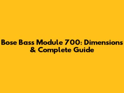 Bose Bass Module 700: Dimensions & Complete Guide