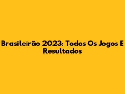 Brasileirão 2023: Todos Os Jogos E Resultados