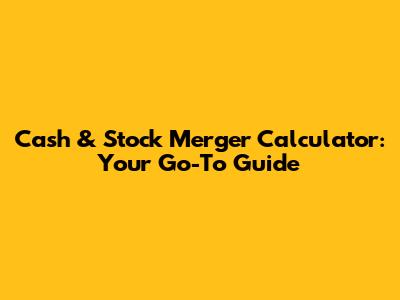 Cash & Stock Merger Calculator: Your Go-To Guide