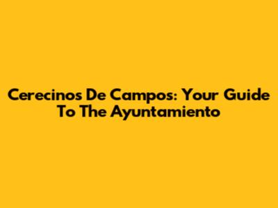Cerecinos De Campos: Your Guide To The Ayuntamiento