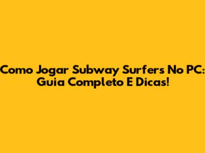 Como Jogar Subway Surfers No PC: Guia Completo E Dicas!