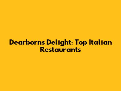 Dearborn's Delight: Top Italian Restaurants