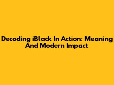 Decoding 'iBlack In Action': Meaning And Modern Impact
