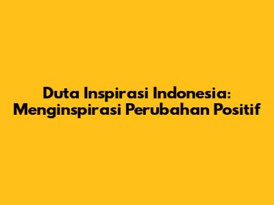 Duta Inspirasi Indonesia: Menginspirasi Perubahan Positif