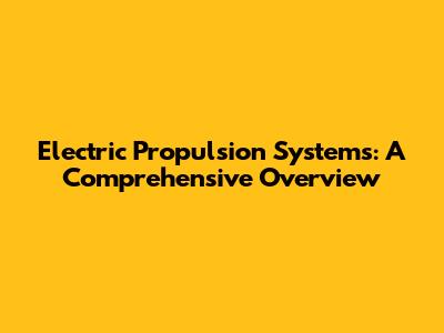 Electric Propulsion Systems: A Comprehensive Overview