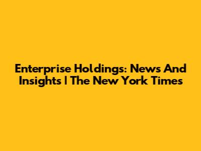Enterprise Holdings: News And Insights | The New York Times