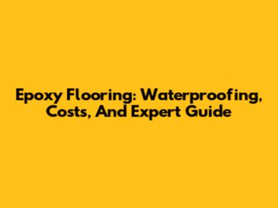 Epoxy Flooring: Waterproofing, Costs, And Expert Guide