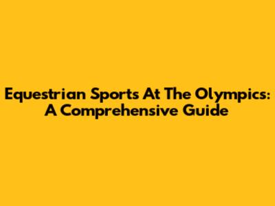 Equestrian Sports At The Olympics: A Comprehensive Guide