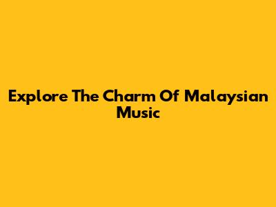 Explore The Charm Of Malaysian Music