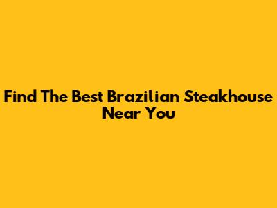 Find The Best Brazilian Steakhouse Near You