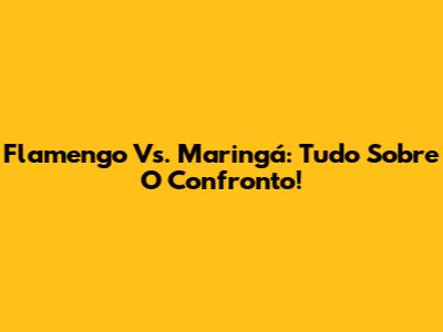 Flamengo Vs. Maringá: Tudo Sobre O Confronto!