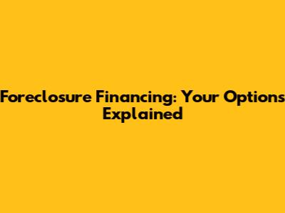 Foreclosure Financing: Your Options Explained