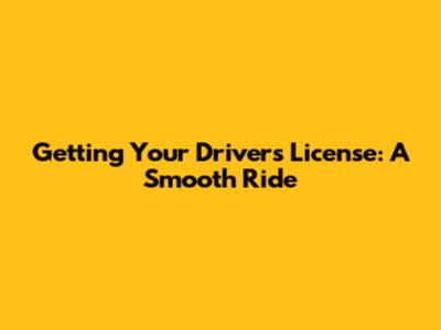 Getting Your Driver's License: A Smooth Ride