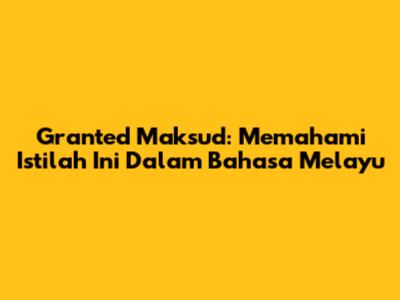 Granted Maksud: Memahami Istilah Ini Dalam Bahasa Melayu