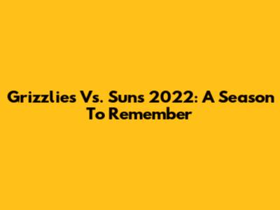 Grizzlies Vs. Suns 2022: A Season To Remember