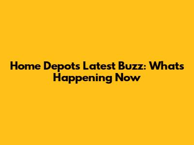 Home Depot's Latest Buzz: What's Happening Now