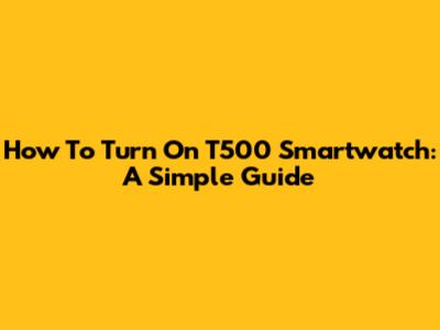 How To Turn On T500 Smartwatch: A Simple Guide
