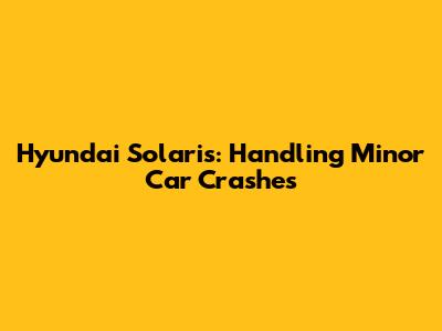 Hyundai Solaris: Handling Minor Car Crashes