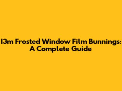 I3m Frosted Window Film Bunnings: A Complete Guide