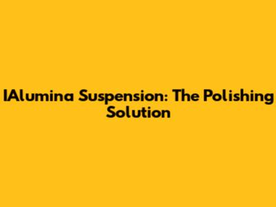 IAlumina Suspension: The Polishing Solution