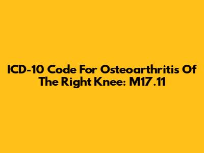 ICD-10 Code For Osteoarthritis Of The Right Knee: M17.11