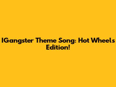 IGangster Theme Song: Hot Wheels Edition!