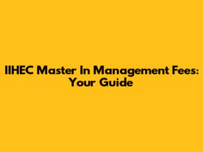 IIHEC Master In Management Fees: Your Guide