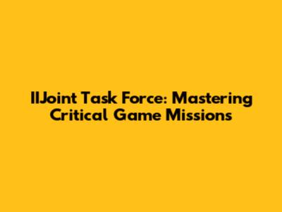 IIJoint Task Force: Mastering Critical Game Missions