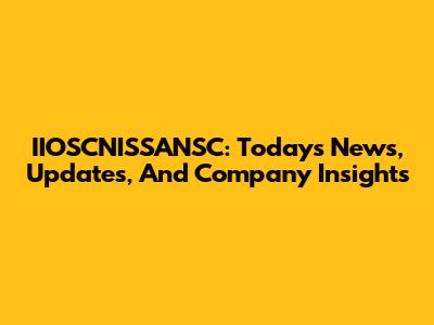 IIOSCNISSANSC: Today's News, Updates, And Company Insights