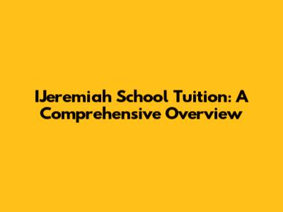 IJeremiah School Tuition: A Comprehensive Overview