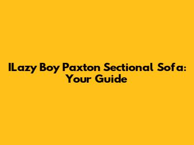 ILazy Boy Paxton Sectional Sofa: Your Guide