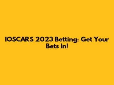 IOSCARS 2023 Betting: Get Your Bets In!