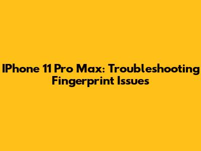 IPhone 11 Pro Max: Troubleshooting Fingerprint Issues