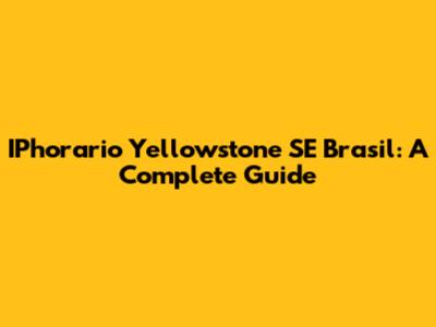 IPhorario Yellowstone SE Brasil: A Complete Guide