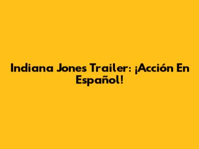 Indiana Jones Trailer: ¡Acción En Español!