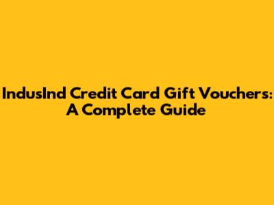 IndusInd Credit Card Gift Vouchers: A Complete Guide