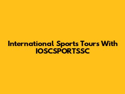 International Sports Tours With IOSCSPORTSSC